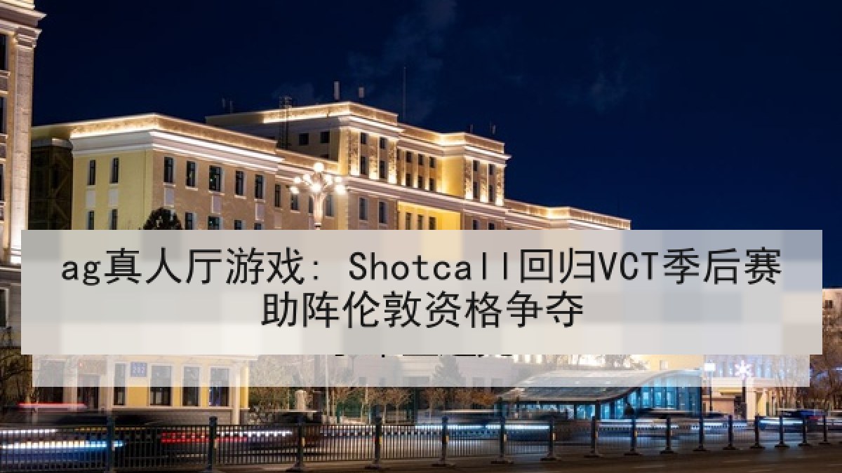ag真人厅游戏: Shotcall回归VCT季后赛助阵伦敦资格争夺 ag真人厅游戏: Shotcall回归VCT季后赛助阵伦敦资格争夺