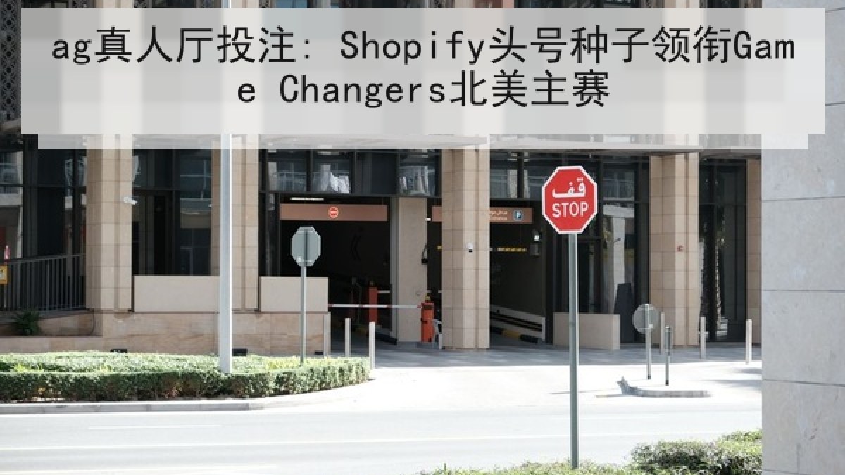 ag真人厅投注: Shopify头号种子领衔Game Changers北美主赛