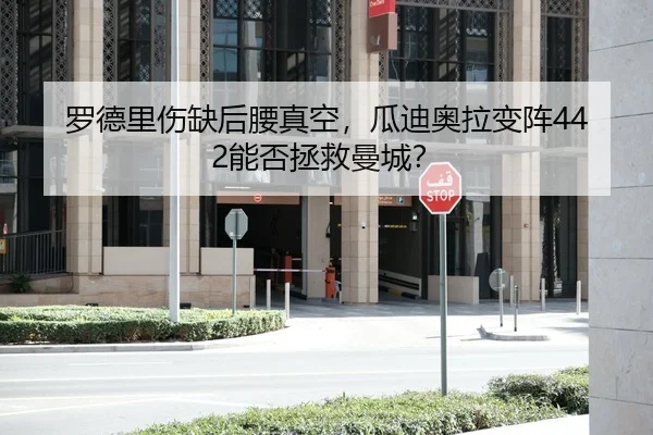 罗德里伤缺后腰真空，瓜迪奥拉变阵442能否拯救曼城？