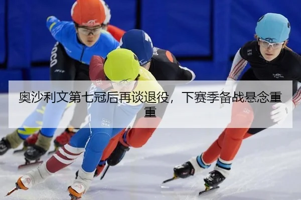 奥沙利文第七冠后再谈退役，下赛季备战悬念重重