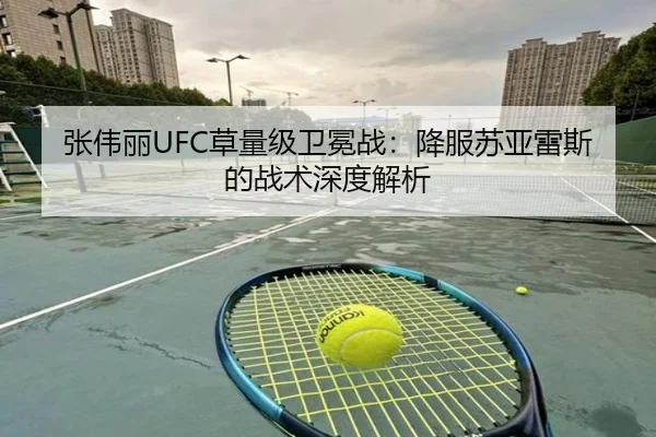 张伟丽UFC草量级卫冕战：降服苏亚雷斯的战术深度解析