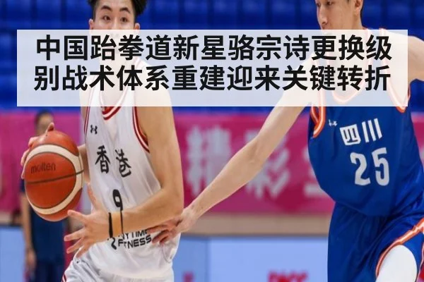 中国跆拳道新星骆宗诗更换级别战术体系重建迎来关键转折