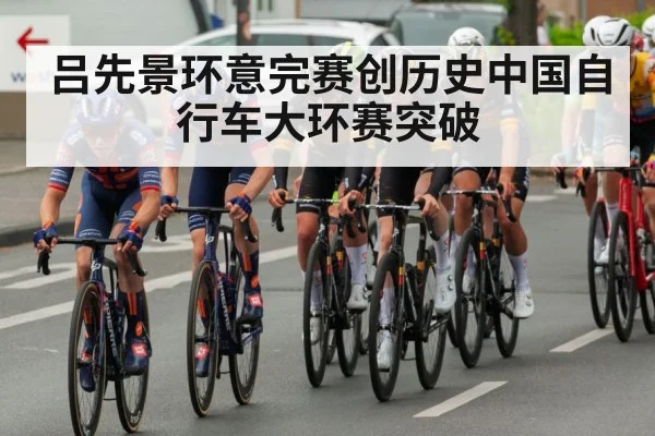 吕先景环意完赛创历史中国自行车大环赛突破