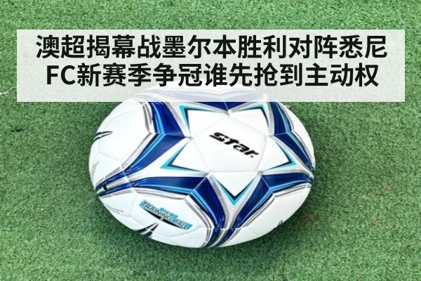 澳超揭幕战墨尔本胜利对阵悉尼FC新赛季争冠谁先抢到主动权